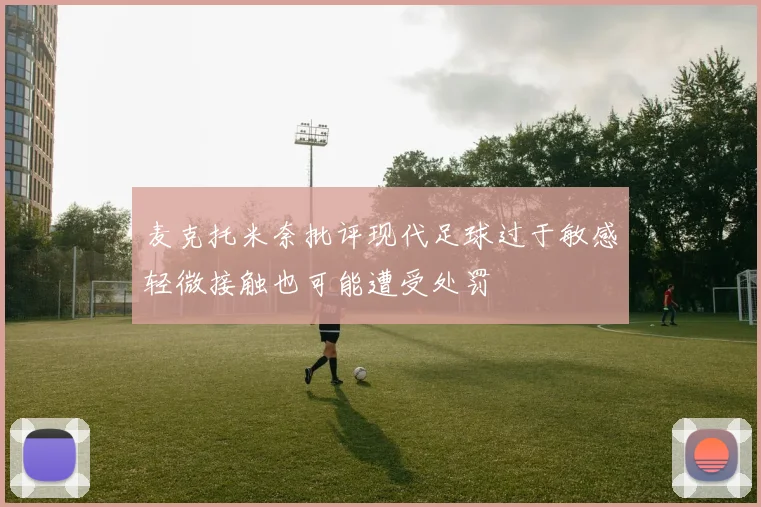 麦克托米奈批评现代足球过于敏感轻微接触也可能遭受处罚