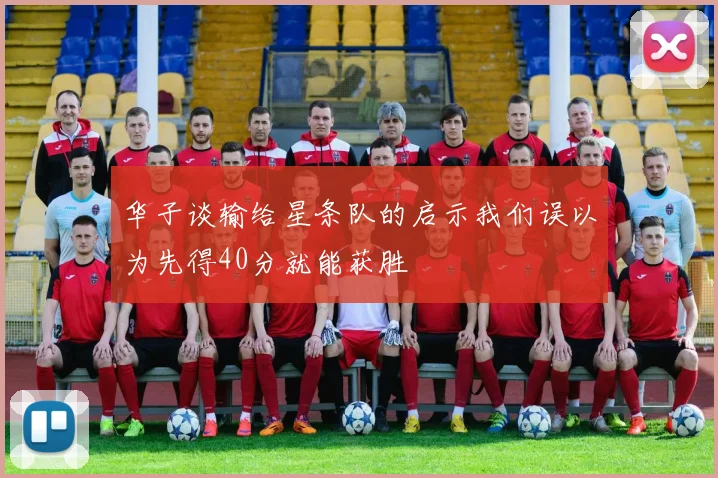 华子谈输给星条队的启示我们误以为先得40分就能获胜