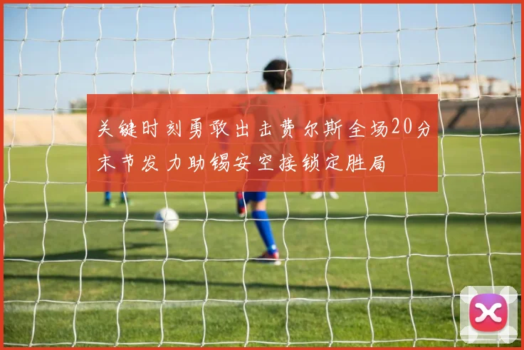 关键时刻勇敢出击费尔斯全场20分末节发力助锡安空接锁定胜局