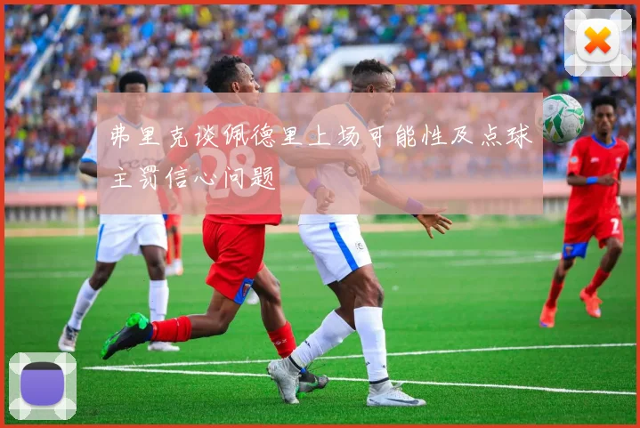 弗里克谈佩德里上场可能性及点球主罚信心问题