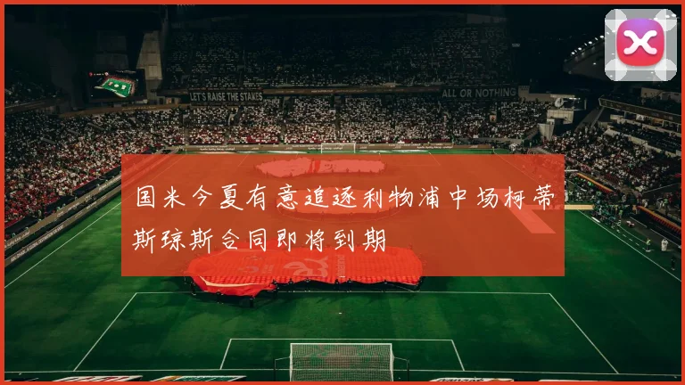 国米今夏有意追逐利物浦中场柯蒂斯琼斯合同即将到期