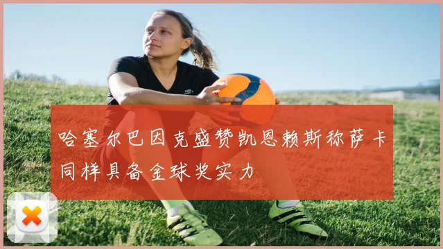 哈塞尔巴因克盛赞凯恩赖斯称萨卡同样具备金球奖实力