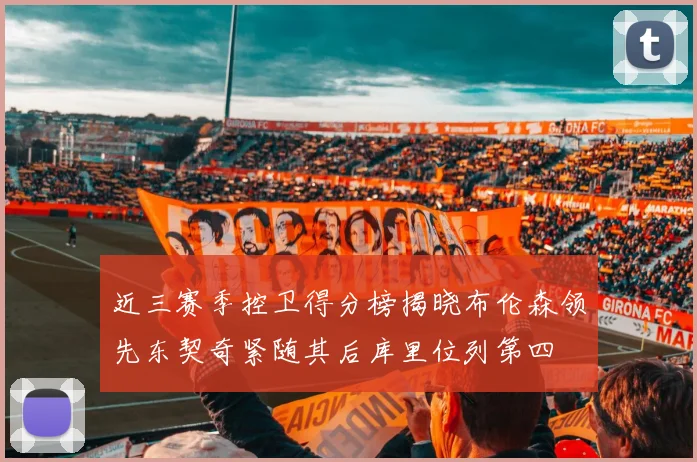 近三赛季控卫得分榜揭晓布伦森领先东契奇紧随其后库里位列第四