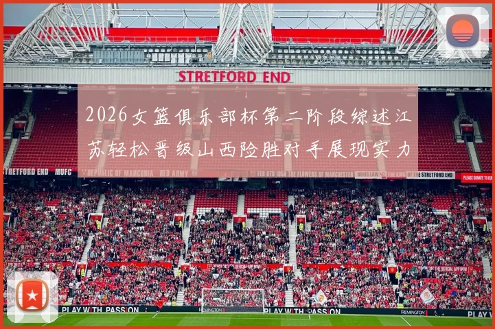 2026女篮俱乐部杯第二阶段综述江苏轻松晋级山西险胜对手展现实力
