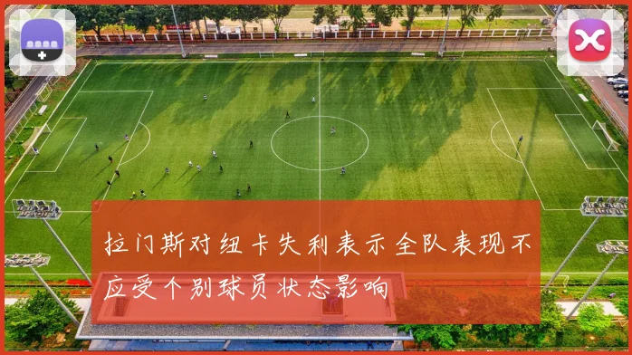 拉门斯对纽卡失利表示全队表现不应受个别球员状态影响