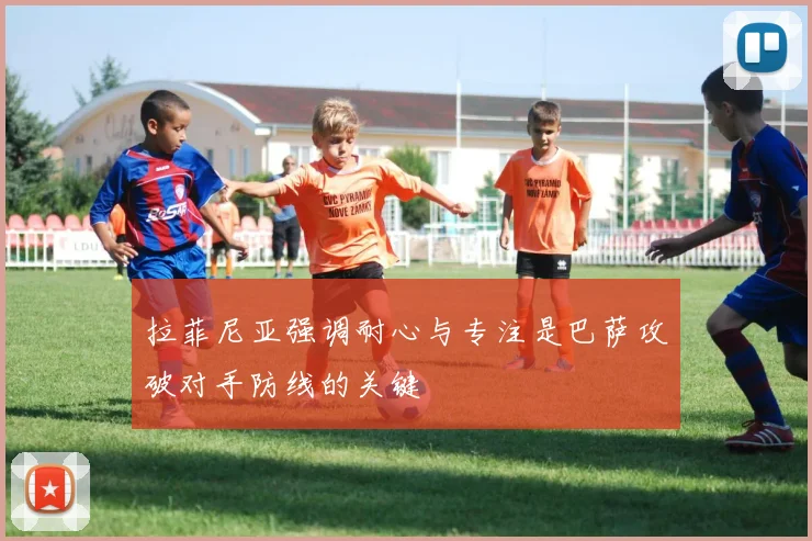 拉菲尼亚强调耐心与专注是巴萨攻破对手防线的关键