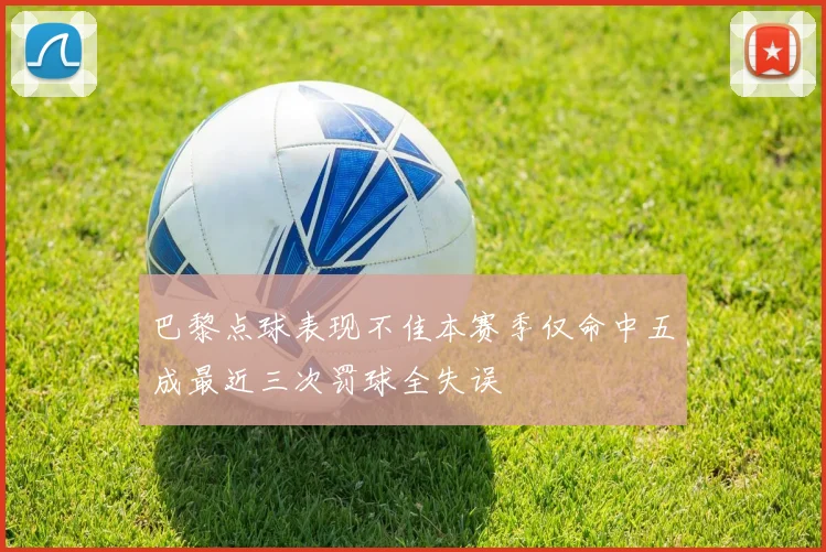 巴黎点球表现不佳本赛季仅命中五成最近三次罚球全失误