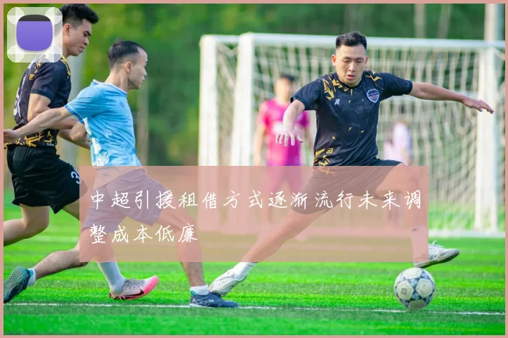 中超引援租借方式逐渐流行未来调整成本低廉