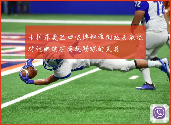 卡拉菲奥里回忆博维晕倒经历表达对他继续在英超踢球的支持