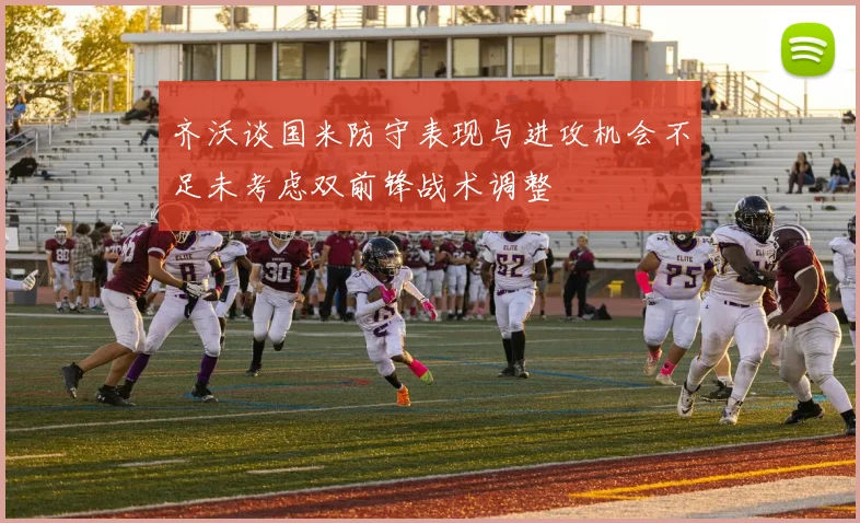 齐沃谈国米防守表现与进攻机会不足未考虑双前锋战术调整