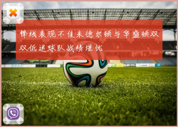 锋线表现不佳米德尔顿与华盛顿双双低迷球队战绩堪忧